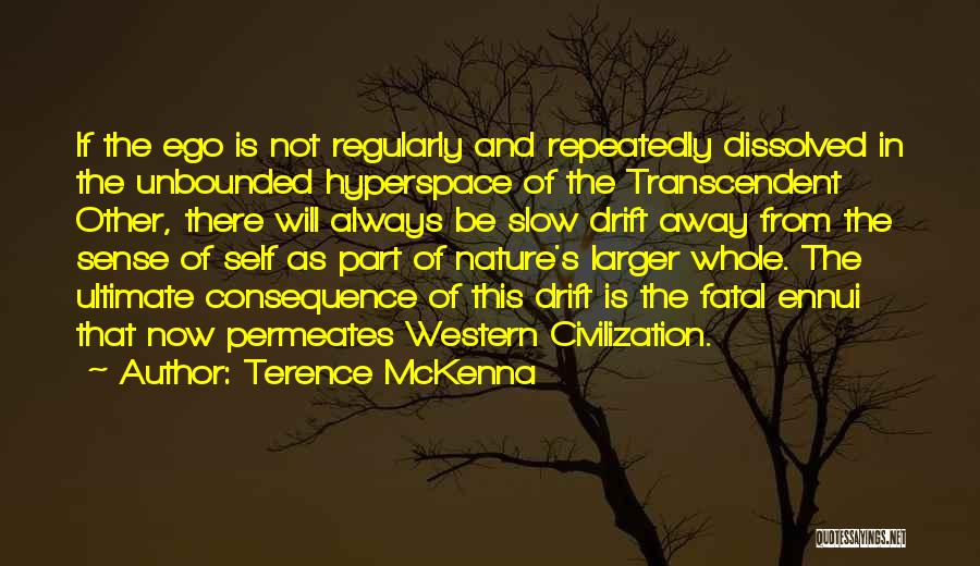 Terence McKenna Quotes: If The Ego Is Not Regularly And Repeatedly Dissolved In The Unbounded Hyperspace Of The Transcendent Other, There Will Always