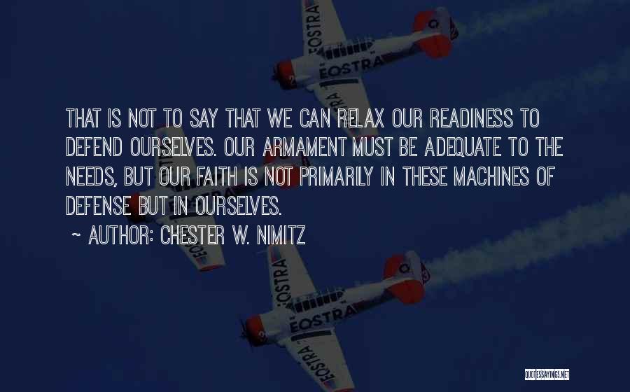 Chester W. Nimitz Quotes: That Is Not To Say That We Can Relax Our Readiness To Defend Ourselves. Our Armament Must Be Adequate To