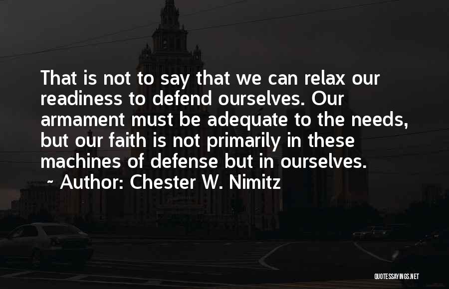 Chester W. Nimitz Quotes: That Is Not To Say That We Can Relax Our Readiness To Defend Ourselves. Our Armament Must Be Adequate To