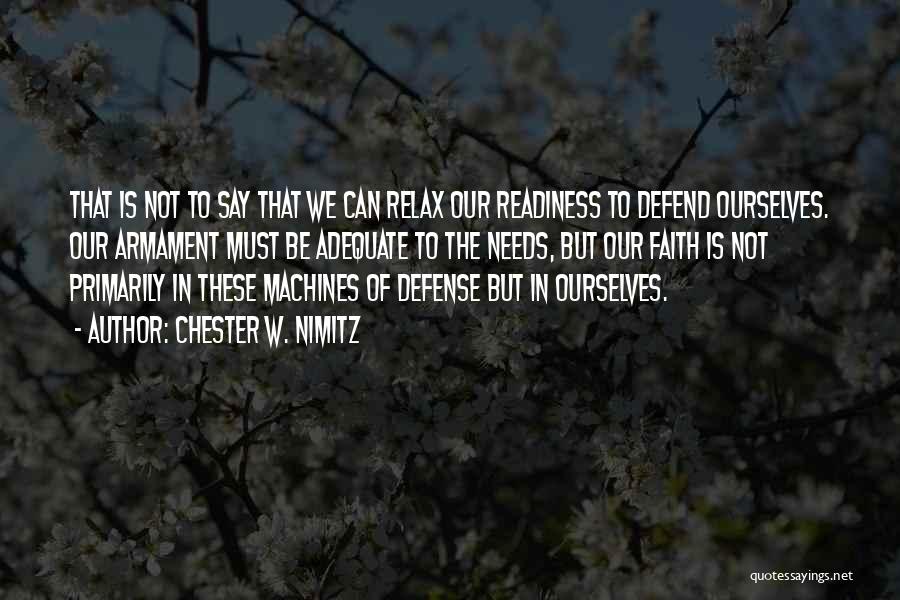 Chester W. Nimitz Quotes: That Is Not To Say That We Can Relax Our Readiness To Defend Ourselves. Our Armament Must Be Adequate To