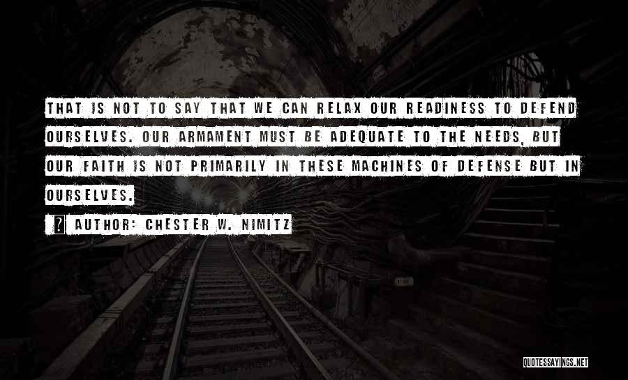 Chester W. Nimitz Quotes: That Is Not To Say That We Can Relax Our Readiness To Defend Ourselves. Our Armament Must Be Adequate To