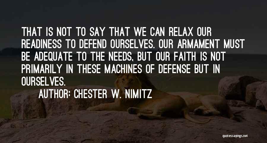 Chester W. Nimitz Quotes: That Is Not To Say That We Can Relax Our Readiness To Defend Ourselves. Our Armament Must Be Adequate To