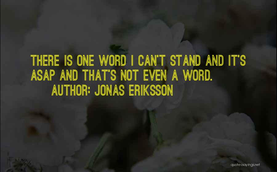 Jonas Eriksson Quotes: There Is One Word I Can't Stand And It's Asap And That's Not Even A Word.
