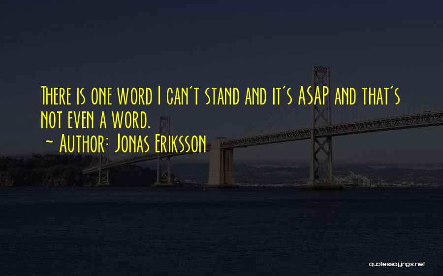 Jonas Eriksson Quotes: There Is One Word I Can't Stand And It's Asap And That's Not Even A Word.