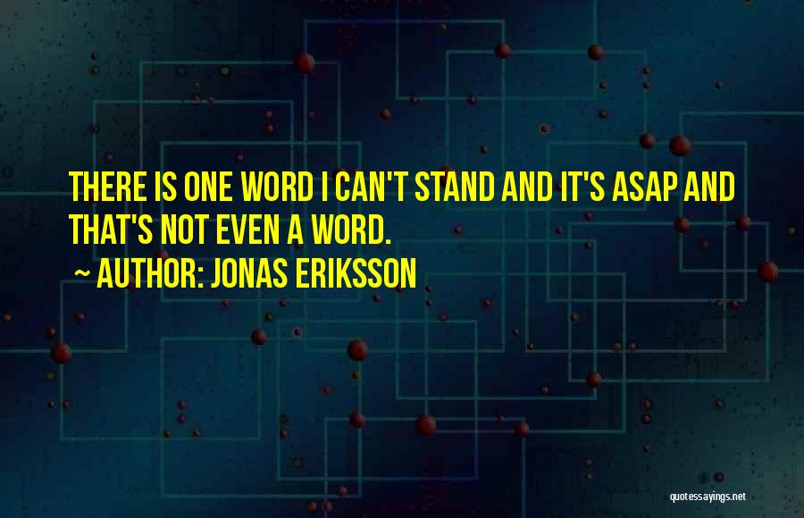 Jonas Eriksson Quotes: There Is One Word I Can't Stand And It's Asap And That's Not Even A Word.