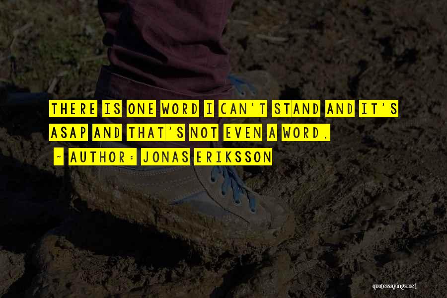 Jonas Eriksson Quotes: There Is One Word I Can't Stand And It's Asap And That's Not Even A Word.