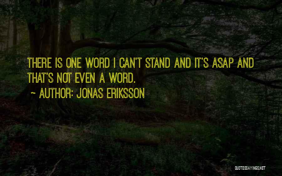 Jonas Eriksson Quotes: There Is One Word I Can't Stand And It's Asap And That's Not Even A Word.