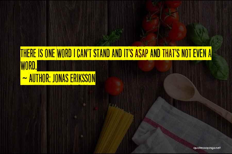 Jonas Eriksson Quotes: There Is One Word I Can't Stand And It's Asap And That's Not Even A Word.