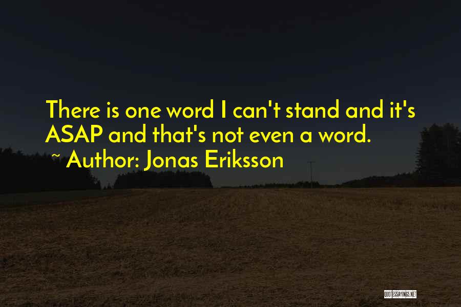 Jonas Eriksson Quotes: There Is One Word I Can't Stand And It's Asap And That's Not Even A Word.