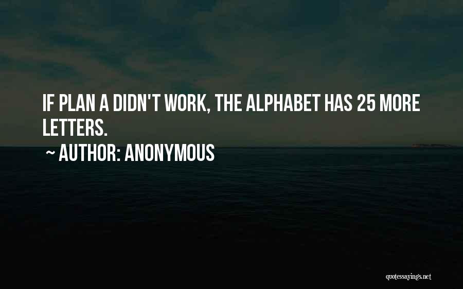 Anonymous Quotes: If Plan A Didn't Work, The Alphabet Has 25 More Letters.