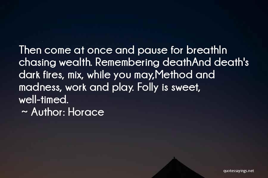 Horace Quotes: Then Come At Once And Pause For Breathin Chasing Wealth. Remembering Deathand Death's Dark Fires, Mix, While You May,method And