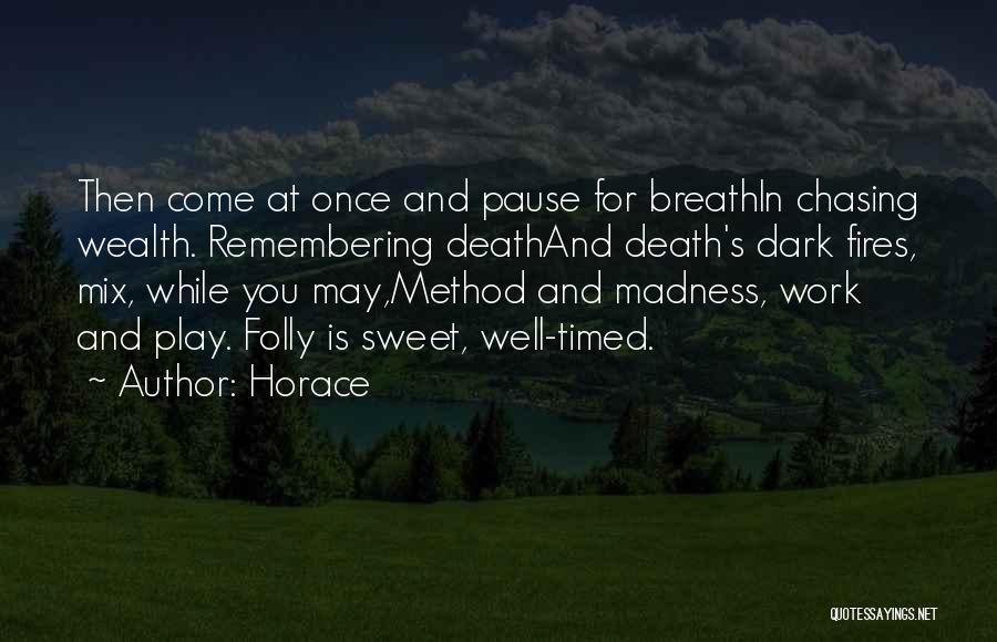 Horace Quotes: Then Come At Once And Pause For Breathin Chasing Wealth. Remembering Deathand Death's Dark Fires, Mix, While You May,method And