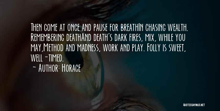 Horace Quotes: Then Come At Once And Pause For Breathin Chasing Wealth. Remembering Deathand Death's Dark Fires, Mix, While You May,method And