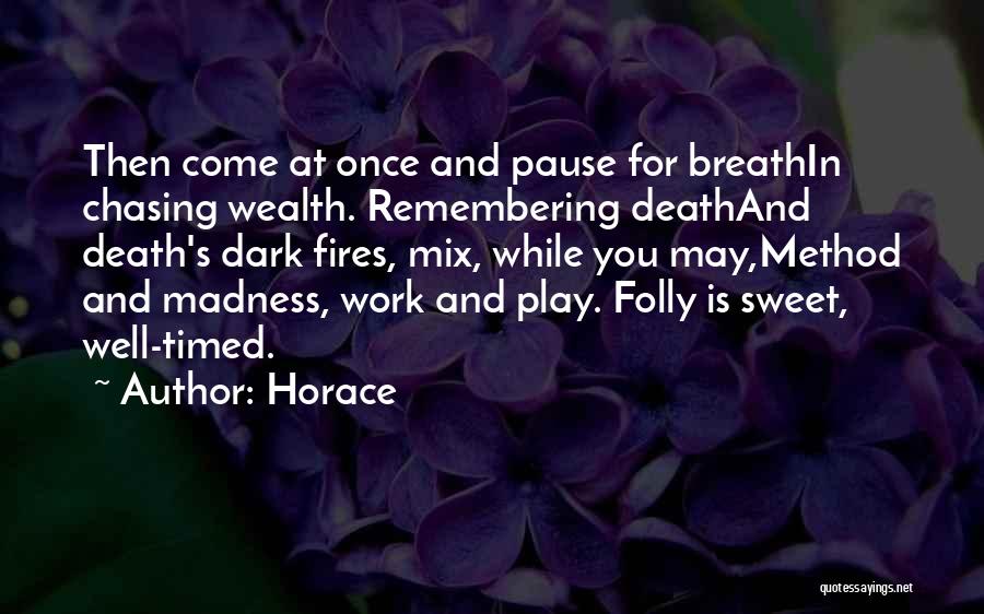 Horace Quotes: Then Come At Once And Pause For Breathin Chasing Wealth. Remembering Deathand Death's Dark Fires, Mix, While You May,method And