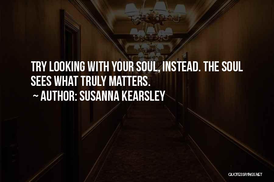 Susanna Kearsley Quotes: Try Looking With Your Soul, Instead. The Soul Sees What Truly Matters.