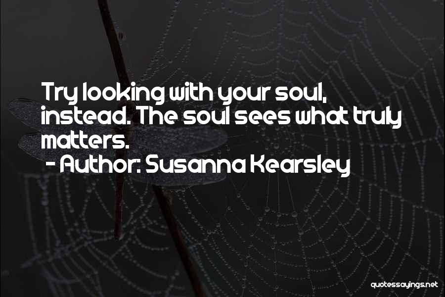 Susanna Kearsley Quotes: Try Looking With Your Soul, Instead. The Soul Sees What Truly Matters.
