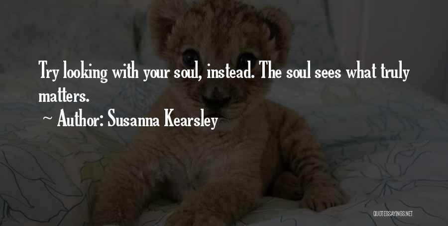 Susanna Kearsley Quotes: Try Looking With Your Soul, Instead. The Soul Sees What Truly Matters.