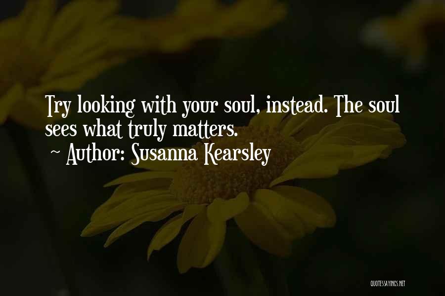 Susanna Kearsley Quotes: Try Looking With Your Soul, Instead. The Soul Sees What Truly Matters.