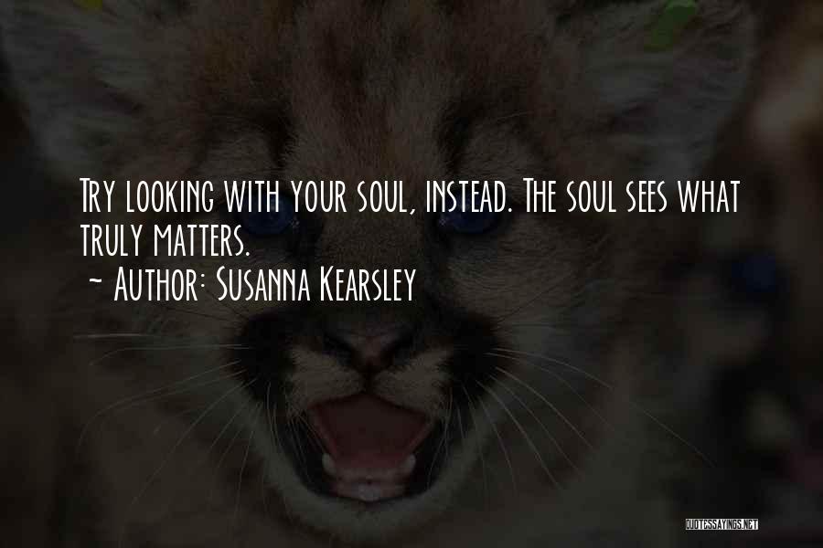Susanna Kearsley Quotes: Try Looking With Your Soul, Instead. The Soul Sees What Truly Matters.