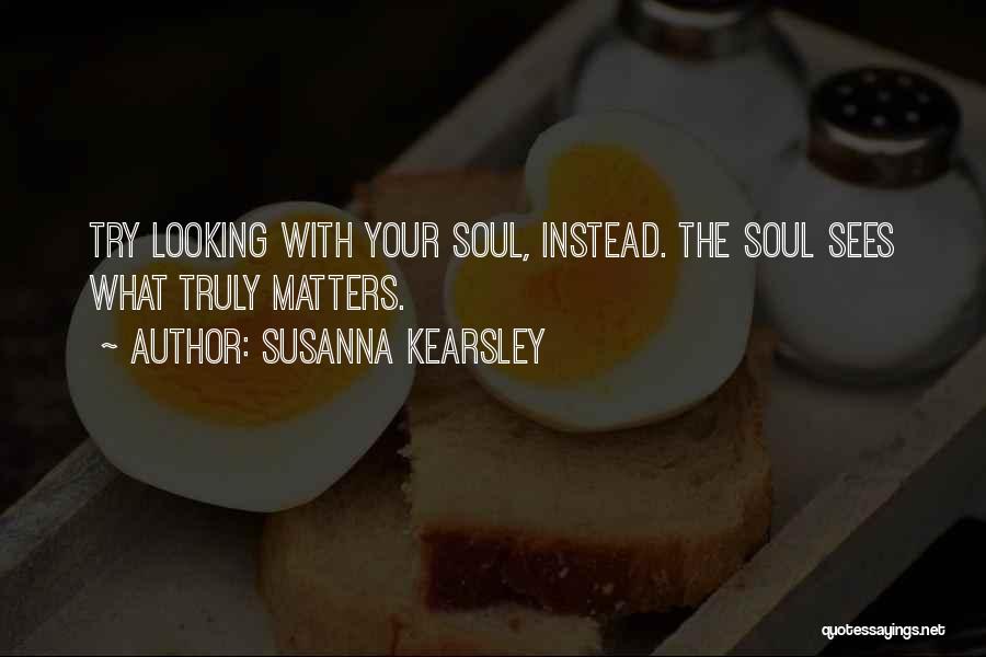 Susanna Kearsley Quotes: Try Looking With Your Soul, Instead. The Soul Sees What Truly Matters.