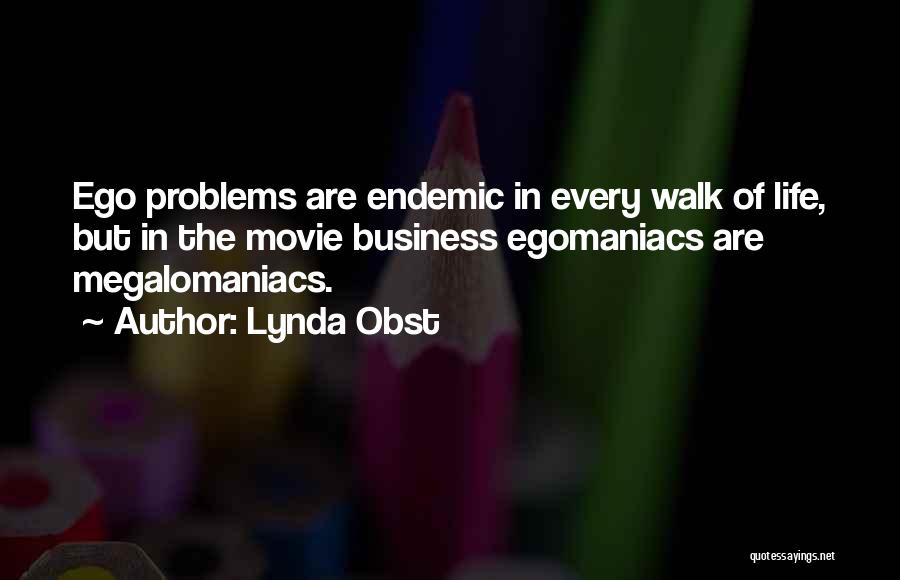 Lynda Obst Quotes: Ego Problems Are Endemic In Every Walk Of Life, But In The Movie Business Egomaniacs Are Megalomaniacs.