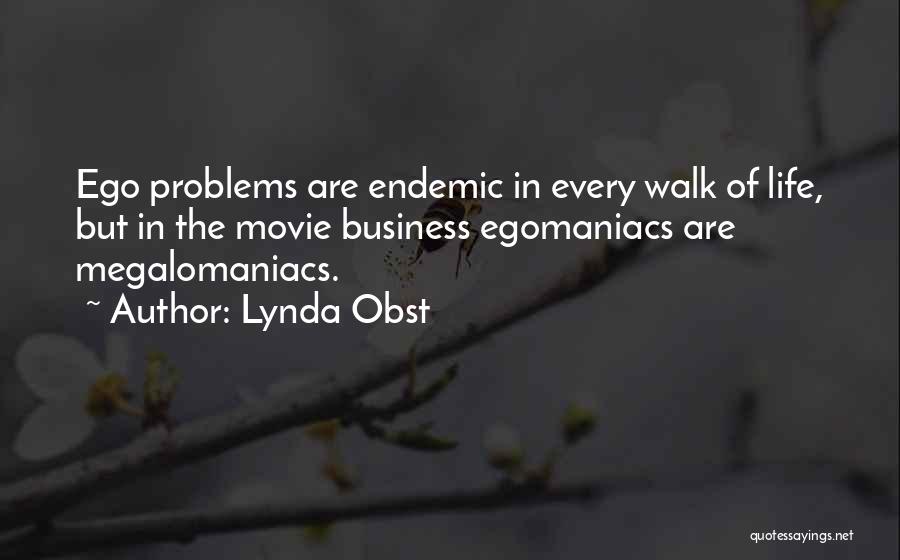 Lynda Obst Quotes: Ego Problems Are Endemic In Every Walk Of Life, But In The Movie Business Egomaniacs Are Megalomaniacs.