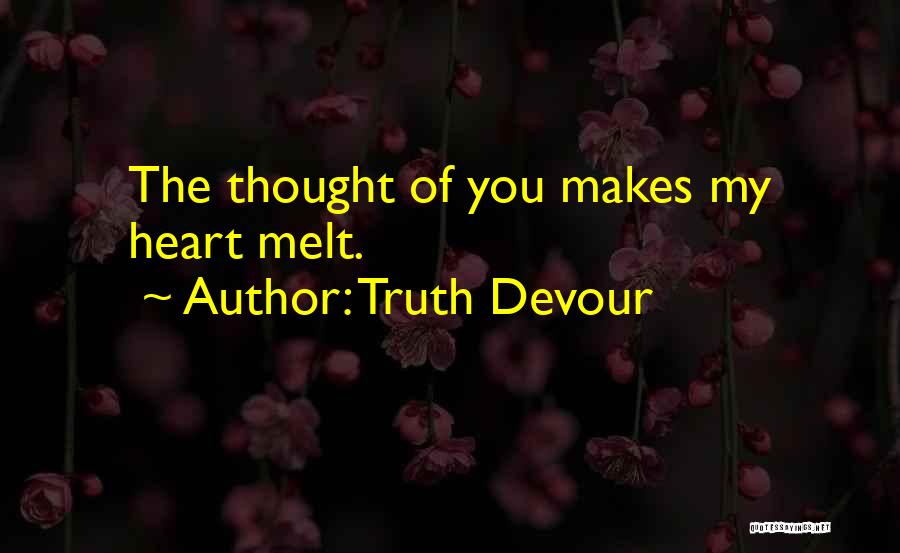 Truth Devour Quotes: The Thought Of You Makes My Heart Melt.