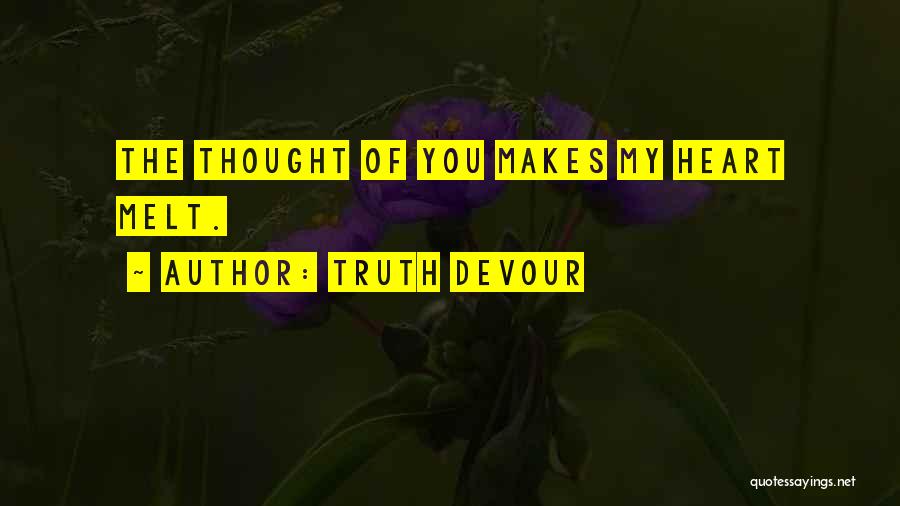 Truth Devour Quotes: The Thought Of You Makes My Heart Melt.