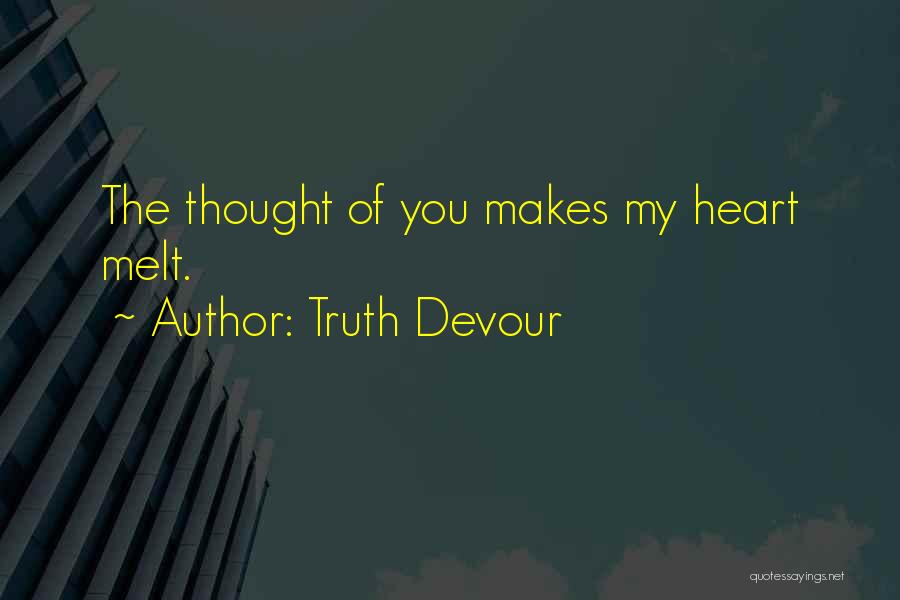 Truth Devour Quotes: The Thought Of You Makes My Heart Melt.
