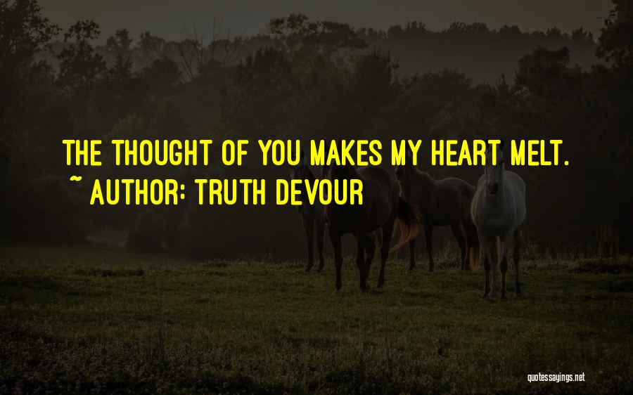 Truth Devour Quotes: The Thought Of You Makes My Heart Melt.