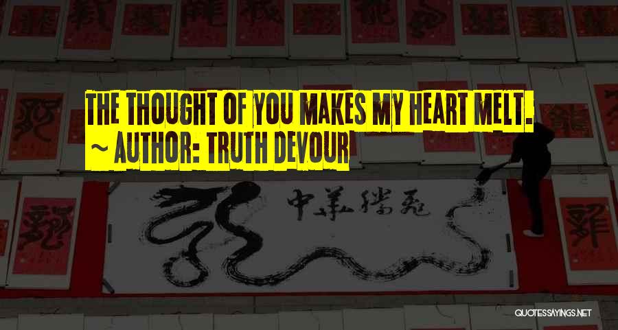 Truth Devour Quotes: The Thought Of You Makes My Heart Melt.