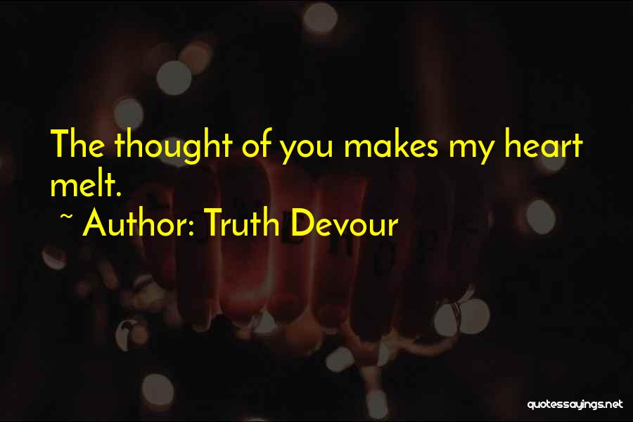 Truth Devour Quotes: The Thought Of You Makes My Heart Melt.
