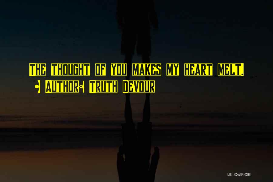 Truth Devour Quotes: The Thought Of You Makes My Heart Melt.
