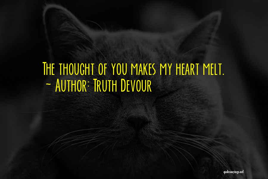 Truth Devour Quotes: The Thought Of You Makes My Heart Melt.