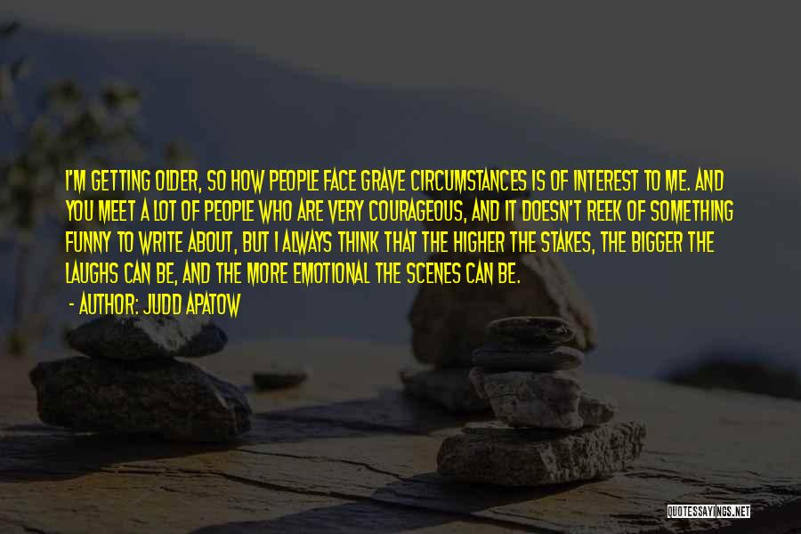 Judd Apatow Quotes: I'm Getting Older, So How People Face Grave Circumstances Is Of Interest To Me. And You Meet A Lot Of