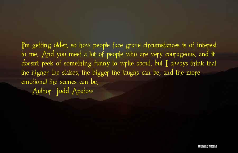 Judd Apatow Quotes: I'm Getting Older, So How People Face Grave Circumstances Is Of Interest To Me. And You Meet A Lot Of