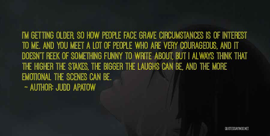 Judd Apatow Quotes: I'm Getting Older, So How People Face Grave Circumstances Is Of Interest To Me. And You Meet A Lot Of