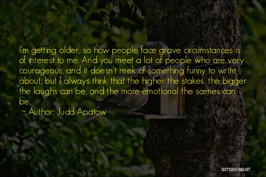 Judd Apatow Quotes: I'm Getting Older, So How People Face Grave Circumstances Is Of Interest To Me. And You Meet A Lot Of