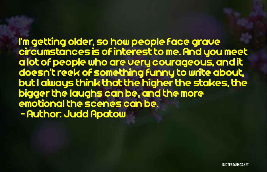 Judd Apatow Quotes: I'm Getting Older, So How People Face Grave Circumstances Is Of Interest To Me. And You Meet A Lot Of