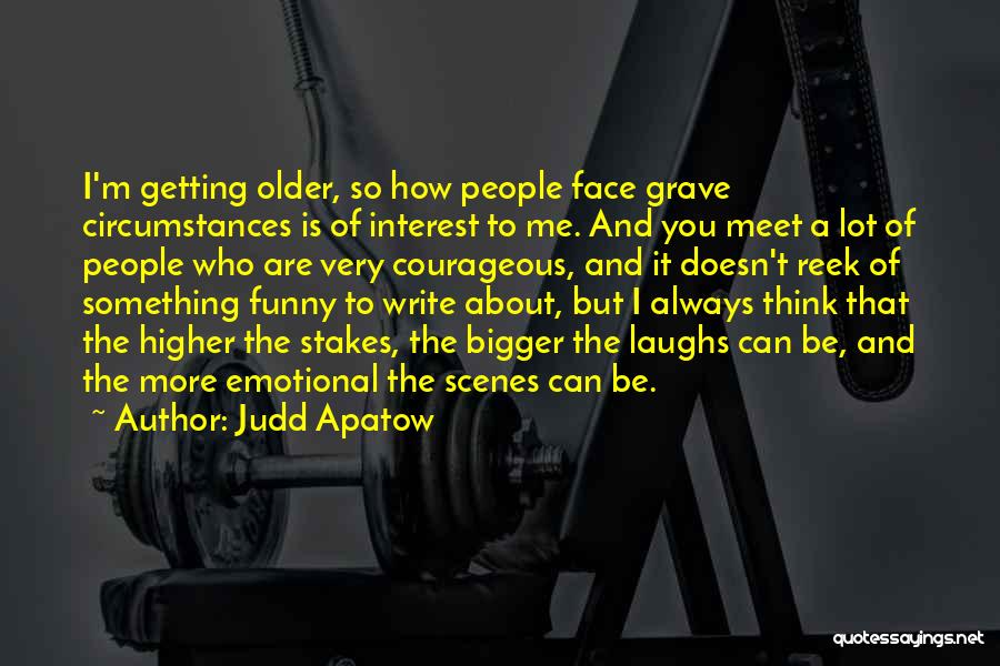 Judd Apatow Quotes: I'm Getting Older, So How People Face Grave Circumstances Is Of Interest To Me. And You Meet A Lot Of