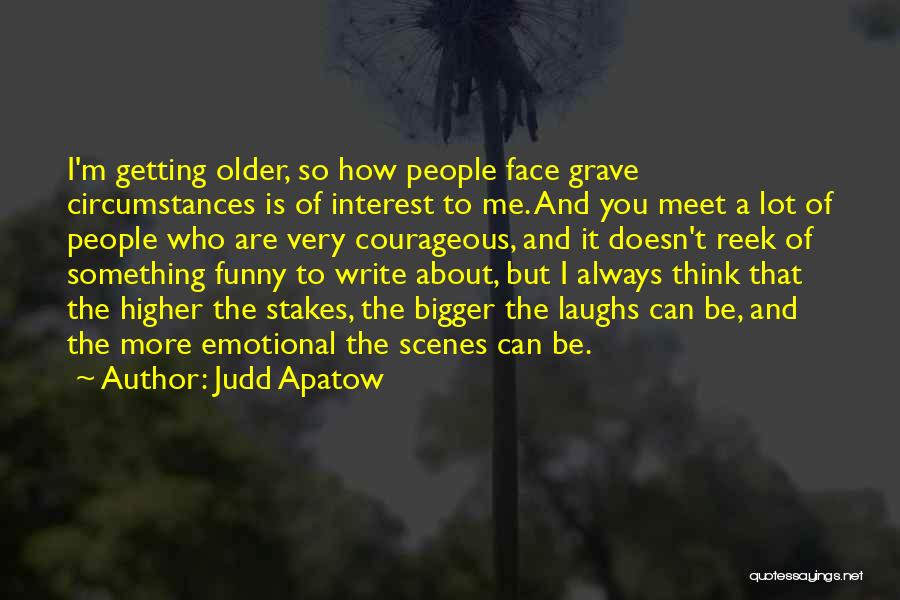 Judd Apatow Quotes: I'm Getting Older, So How People Face Grave Circumstances Is Of Interest To Me. And You Meet A Lot Of