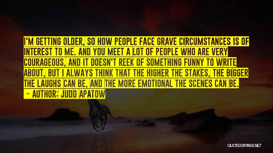 Judd Apatow Quotes: I'm Getting Older, So How People Face Grave Circumstances Is Of Interest To Me. And You Meet A Lot Of