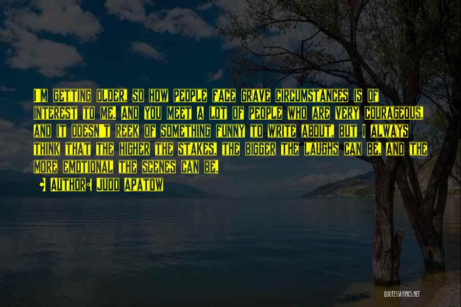 Judd Apatow Quotes: I'm Getting Older, So How People Face Grave Circumstances Is Of Interest To Me. And You Meet A Lot Of