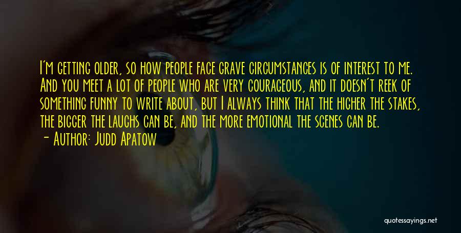 Judd Apatow Quotes: I'm Getting Older, So How People Face Grave Circumstances Is Of Interest To Me. And You Meet A Lot Of
