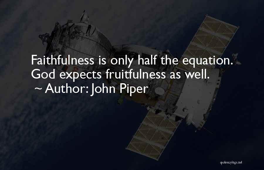 John Piper Quotes: Faithfulness Is Only Half The Equation. God Expects Fruitfulness As Well.
