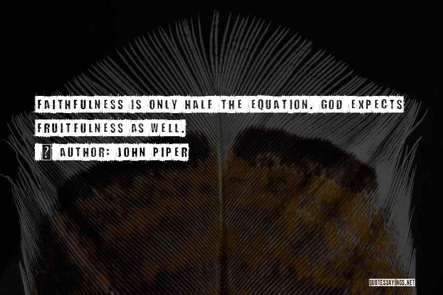 John Piper Quotes: Faithfulness Is Only Half The Equation. God Expects Fruitfulness As Well.