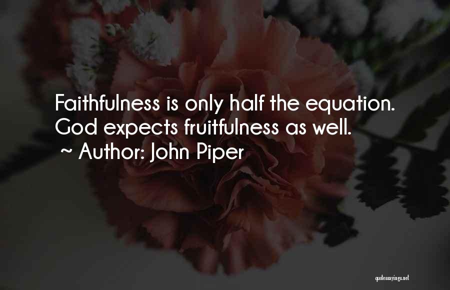John Piper Quotes: Faithfulness Is Only Half The Equation. God Expects Fruitfulness As Well.
