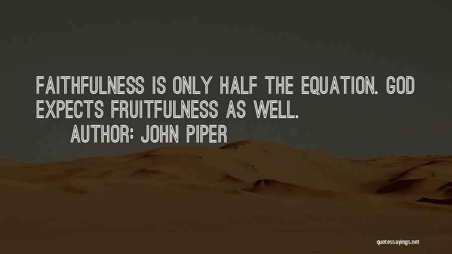John Piper Quotes: Faithfulness Is Only Half The Equation. God Expects Fruitfulness As Well.