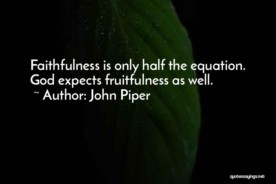 John Piper Quotes: Faithfulness Is Only Half The Equation. God Expects Fruitfulness As Well.