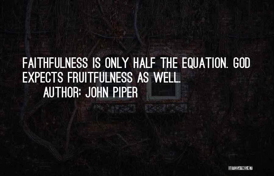 John Piper Quotes: Faithfulness Is Only Half The Equation. God Expects Fruitfulness As Well.